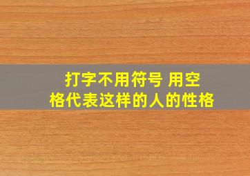 打字不用符号 用空格代表这样的人的性格